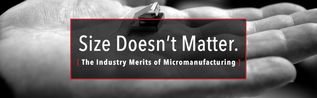The Industry Merits of Micromanufacturing